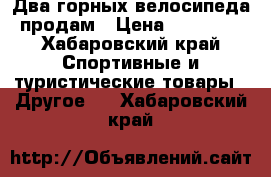 Два горных велосипеда продам › Цена ­ 18 000 - Хабаровский край Спортивные и туристические товары » Другое   . Хабаровский край